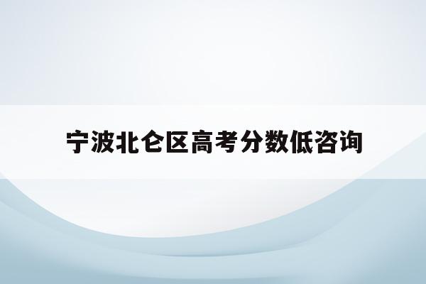 宁波北仑区高考分数低咨询(宁波市北仑中学2021高考)