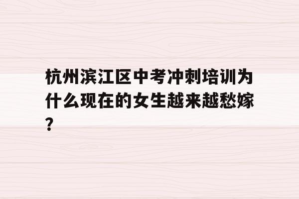 杭州滨江区中考冲刺培训为什么现在的女生越来越愁嫁？