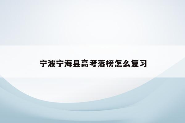宁波宁海县高考落榜怎么复习（宁波宁海中学高考成绩2020）