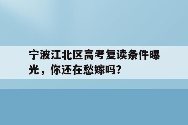 宁波江北区高考复读条件曝光，你还在愁嫁吗？