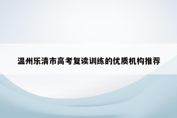 温州乐清市高考复读训练的优质机构推荐