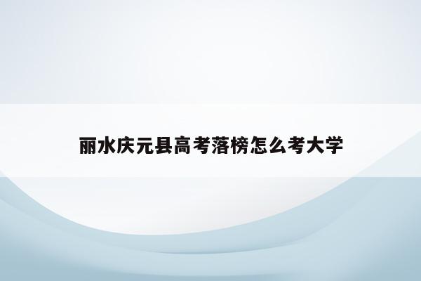 丽水庆元县高考落榜怎么考大学（2021年庆元县高考状元）
