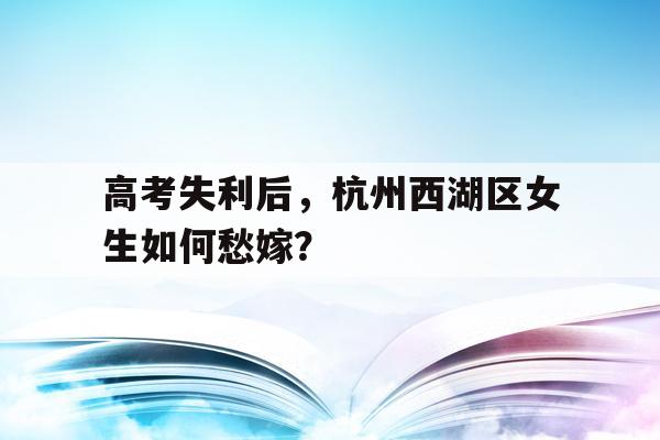高考失利后，杭州西湖区女生如何愁嫁？