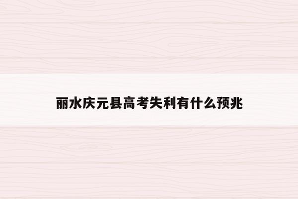 丽水庆元县高考失利有什么预兆（庆元高考成绩）