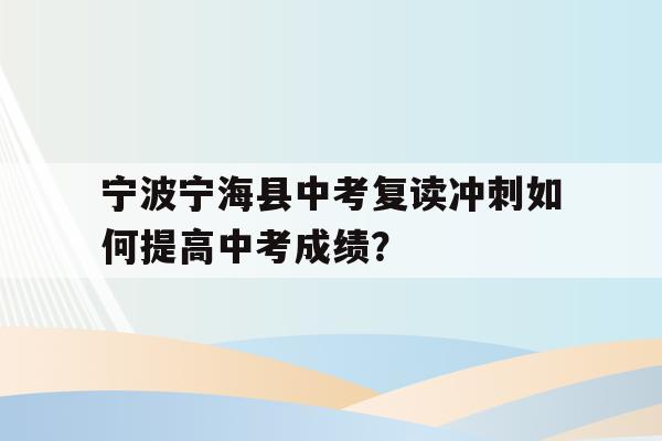 宁波宁海县中考复读冲刺如何提高中考成绩？