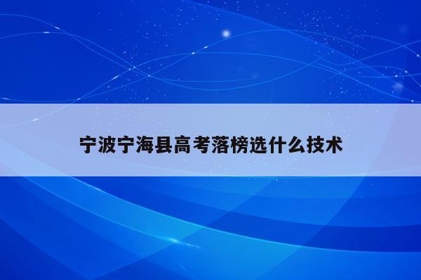 宁波宁海县高考落榜选什么技术（2020年宁海普高录取分数是479考了486能进普高吗）