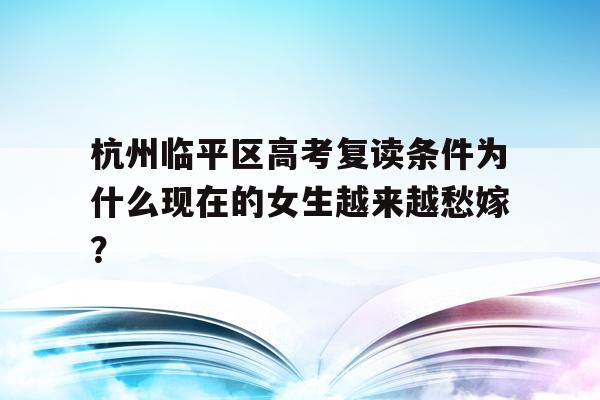 杭州临平区高考复读条件为什么现在的女生越来越愁嫁？