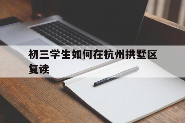 初三学生如何在杭州拱墅区复读（成功的方法介绍）
