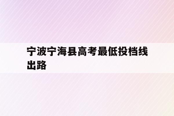 宁波宁海县高考最低投档线出路(2021年宁海县普高最低分数线)