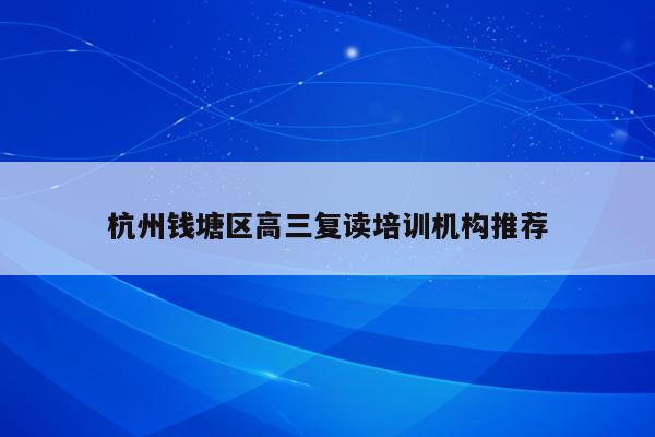 杭州钱塘区高三复读培训机构推荐
