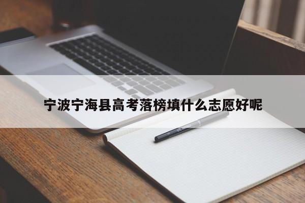 宁波宁海县高考落榜填什么志愿好呢（2021年宁海高考最高成绩）