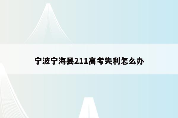 宁波宁海县211高考失利怎么办（宁波宁海高考状元2021）