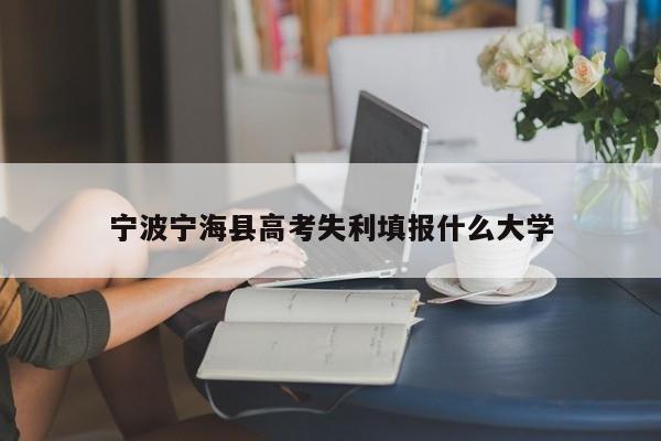 宁波宁海县高考失利填报什么大学（2020年宁海高考前十名）