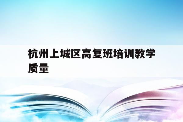 关于杭州上城区高复班培训教学质量的信息