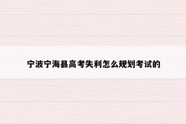宁波宁海县高考失利怎么规划考试的（宁海县2021高考成绩）