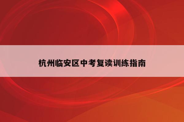 杭州临安区中考复读训练指南（如何高效备战2022中考）