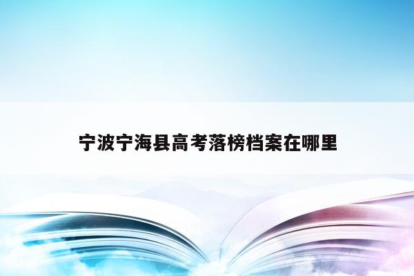 宁波宁海县高考落榜档案在哪里（宁海高考2020成绩）