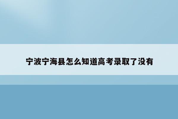 宁波宁海县怎么知道高考录取了没有（宁海县高考报名2021）