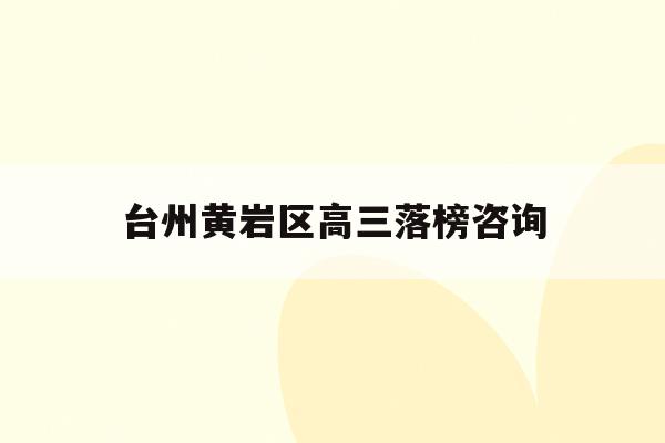 台州黄岩区高三落榜咨询(台州黄岩中学2021年高考喜报)