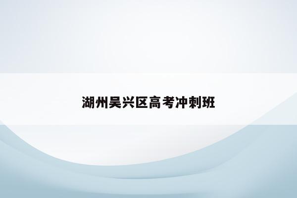 湖州吴兴区高考冲刺班（提供高效的备考辅导）