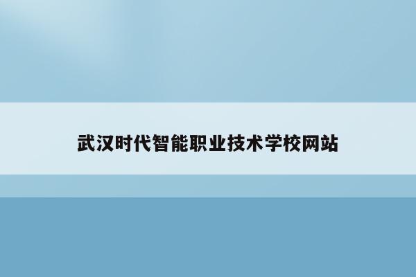 武汉时代智能职业技术学校网站