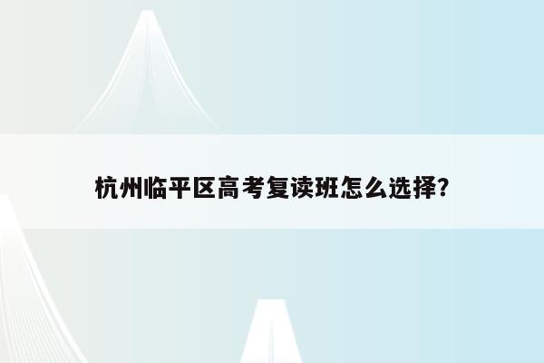 杭州临平区高考复读班怎么选择？