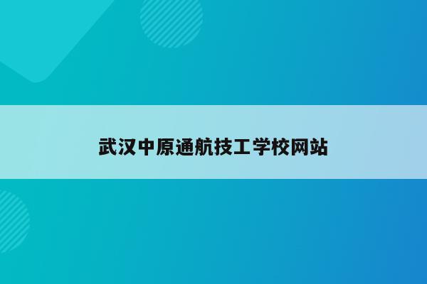 武汉中原通航技工学校网站