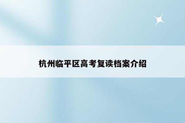 杭州临平区高考复读档案介绍（如何提升复读生的高考成绩）
