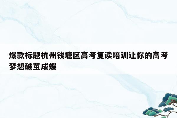 爆款标题杭州钱塘区高考复读培训让你的高考梦想破茧成蝶