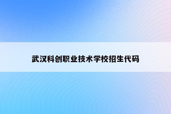 武汉科创职业技术学校招生代码