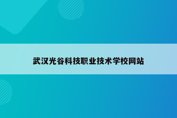 武汉光谷科技职业技术学校网站