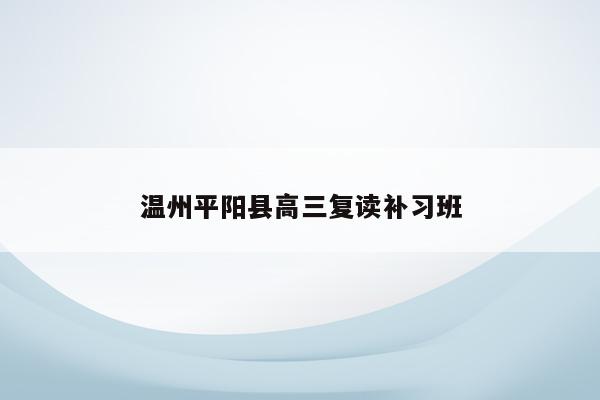 温州平阳县高三复读补习班（提供高效复习方法和优质教育资源）