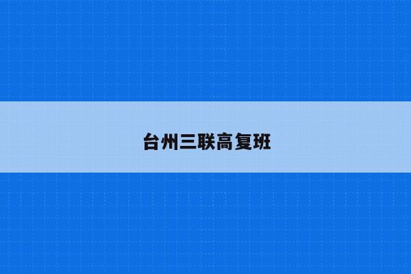 台州三联高复班（提供优质高复教育服务）