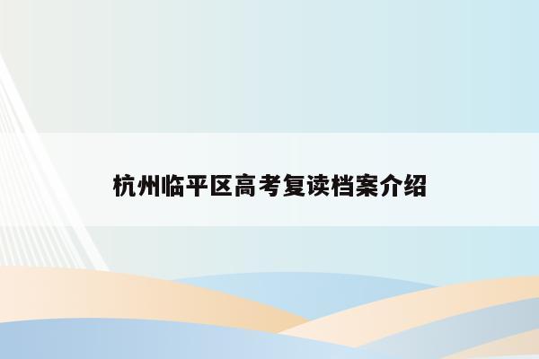杭州临平区高考复读档案介绍（如何提升复读生的高考成绩）