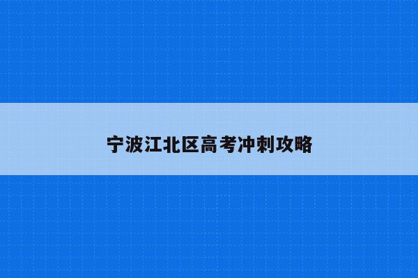宁波江北区高考冲刺攻略（提高高考成绩的三大方法）