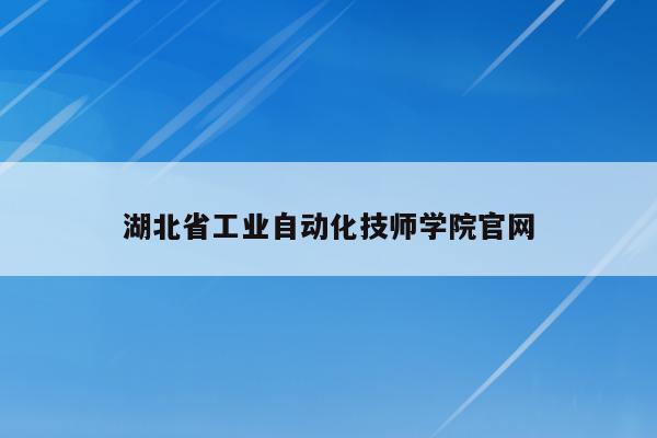 湖北省工业自动化技师学院官网