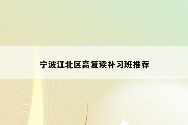 宁波江北区高复读补习班推荐（如何选择适合自己的学习机构）