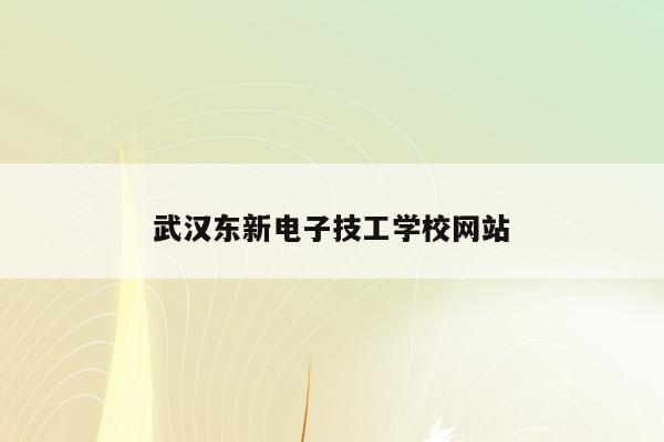 武汉东新电子技工学校网站