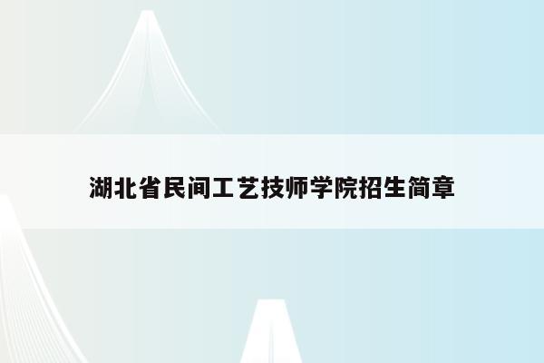 湖北省民间工艺技师学院招生简章