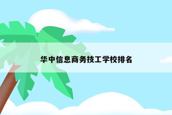华中信息商务技工学校排名