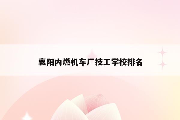 襄阳内燃机车厂技工学校排名