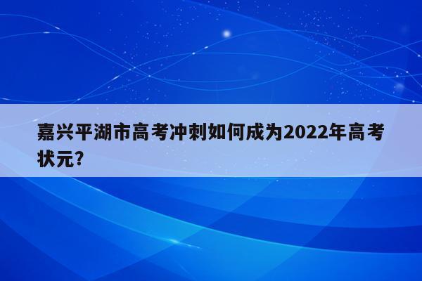 嘉兴平湖市高考冲刺如何成为2022年高考状元？
