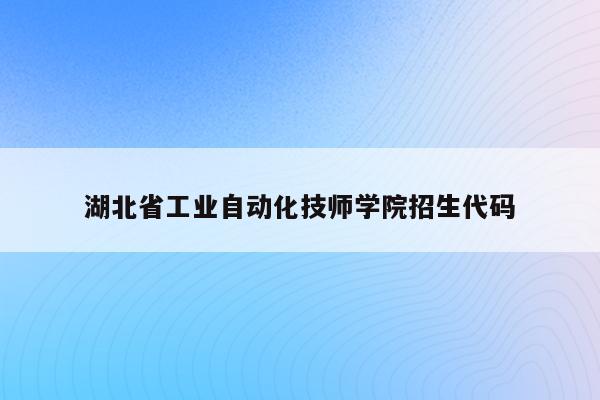 湖北省工业自动化技师学院招生代码