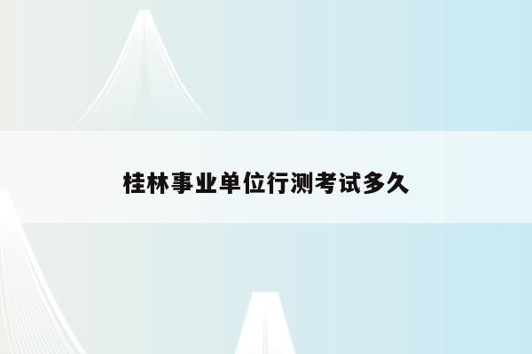 桂林事业单位行测考试多久