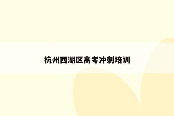 杭州西湖区高考冲刺培训（提供高效的高考备考指导）
