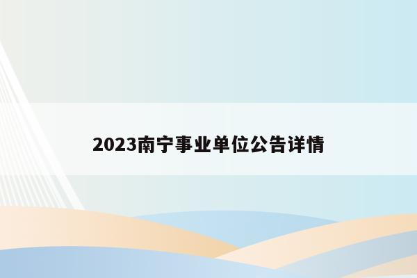 2023南宁事业单位公告详情