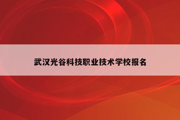 武汉光谷科技职业技术学校报名