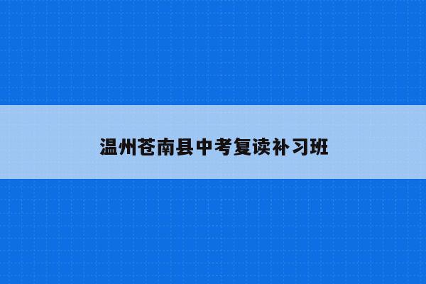 温州苍南县中考复读补习班（提供优质复读教育服务）