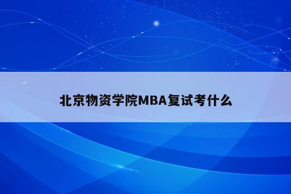 北京物资学院MBA复试考什么