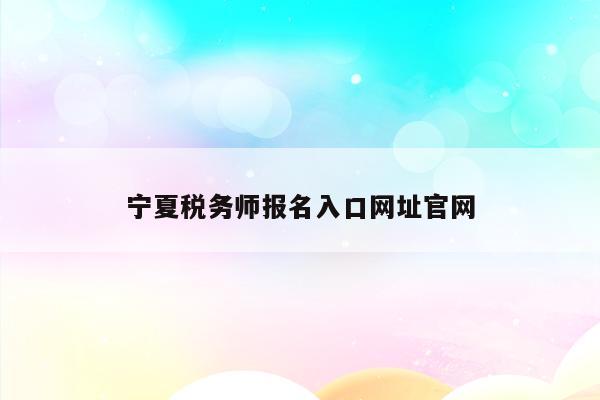 宁夏税务师报名入口网址官网